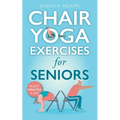 Chair Yoga Exercises for Seniors: The Guide for Strong and Flexible Body