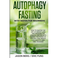 Autophagy Fasting With Water for Beginners: How to Master the Art of Weight Loss and Discover the Amazing Diet Secrets Behind the Power of Fasting! Lo