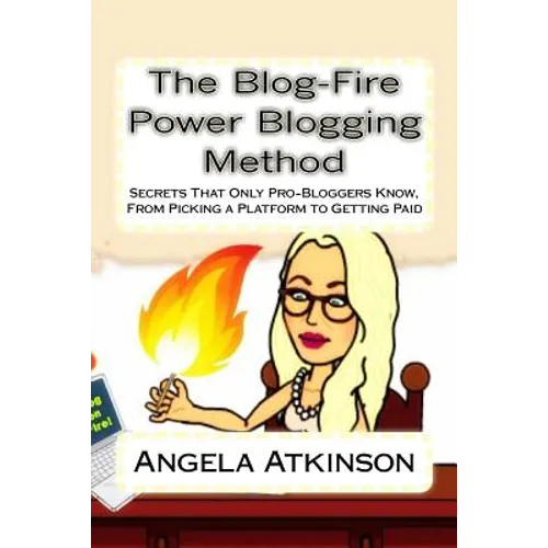 The Blog-Fire Power Blogging Method: Secrets That Only Pro-Bloggers Know, From Picking a Platform to Getting Paid