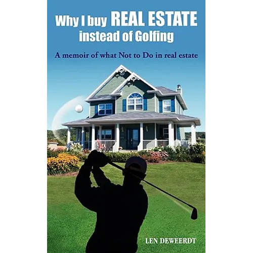 Why I Buy Real Estate Instead of Golfing: A Memoir of What Not to Do in Real Estate