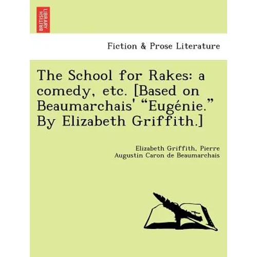 The School for Rakes: A Comedy, Etc. [Based on Beaumarchais' Euge Nie. by Elizabeth Griffith.]