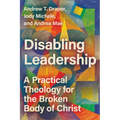 Disabling Leadership: A Practical Theology for the Broken Body of Christ