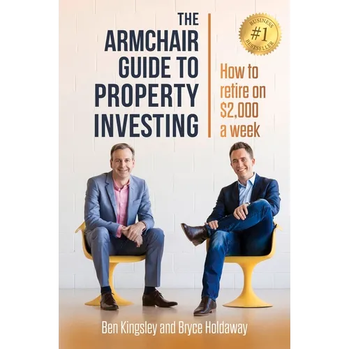 The Armchair Guide to Property Investing: How to Retire on $2000 a Week