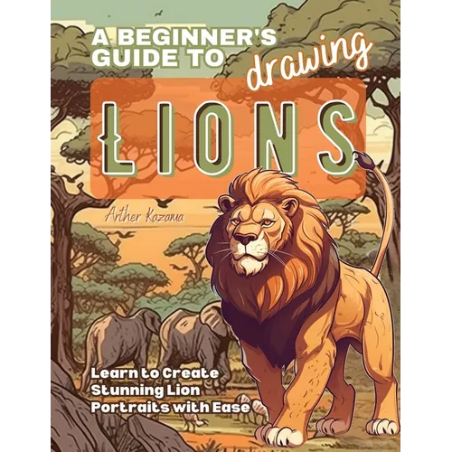 A Beginner's Guide to Drawing Lions: Learn to Create Stunning Lion Portraits with Ease