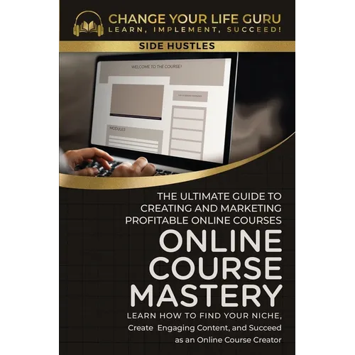 Online Course Mastery: The Ultimate Guide to Creating and Marketing Profitable Online Courses: The Ultimate Guide to Creating and Marketing P