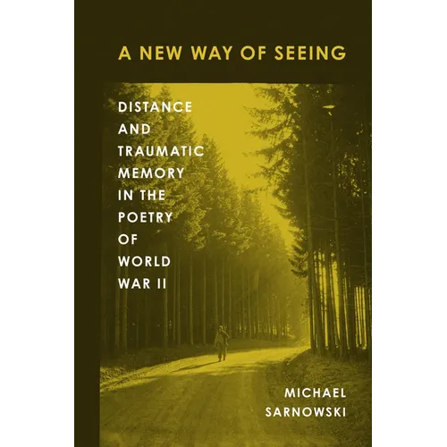 A New Way of Seeing: Distance and Traumatic Memory in the Poetry of World War II