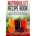 Nutribullet Recipe Book: Mouthwatering Smoothie Recipes for Weight Loss, Detox, De stress, controlling Diabetes and Looking and Feeling Great.