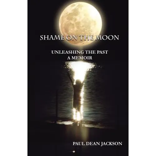 Shame on the Moon: Unleashing The Past, A Memoir