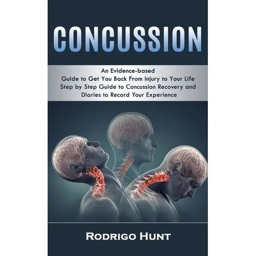 Concussion: An Evidence-based Guide to Get You Back From Injury to Your Life (Step by Step Guide to Concussion Recovery and Diarie
