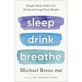 Sleep Drink Breathe: Simple Daily Habits for Profound Long-Term Health