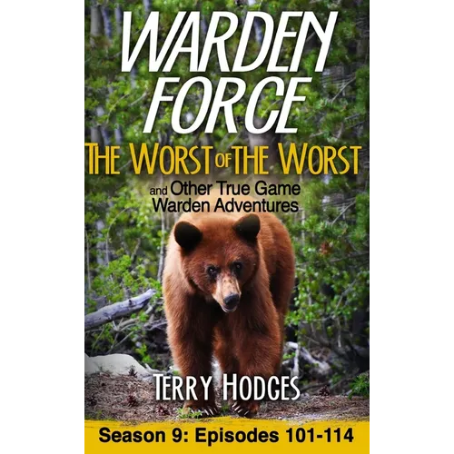 Warden Force: The Worst of the Worst and Other True Game Warden Adventures: Episodes 101-114