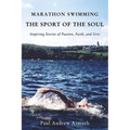 The Marathon Swimming the Sport of the Soul: Inspiring Stories of Passion, Faith, and Grit