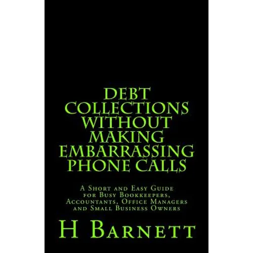 Debt Collections Without Making Embarrassing Phone Calls: A Short and Easy Guide for Busy Bookkeepers, Accountants, Office Managers and Small Business