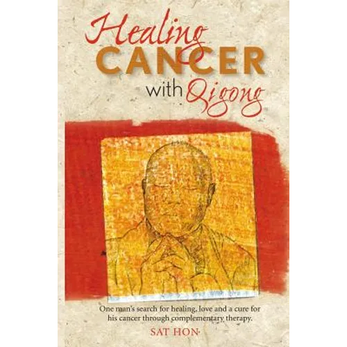 Healing Cancer with Qigong: One man's search for healing and love in curing his cancer with complementary therapy