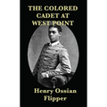 The Colored Cadet at West Point: A Memoir of West Point and the First African American Cadet
