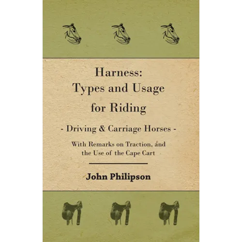 Harness: Types and Usage for Riding - Driving and Carriage Horses - With Remarks on Traction, and the Use of the Cape Cart