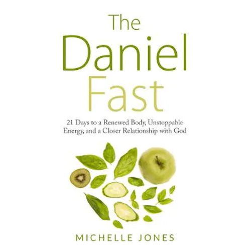 Daniel Fast: 21 Days to a Renewed Body, Unstoppable Energy, and a Closer Relationship with God
