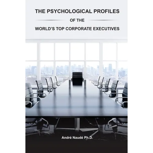 The Psychological Profiles of the World's Top Corporate Executives: The Significance of Top Corporate Executives and the Distinct Psychological Charac
