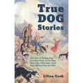 True Dog Stories - True Tales of Working Dogs, Including Stories of Gun Dogs, Sheep Dogs, Police Dogs, Guide Dogs, Military Dogs and More