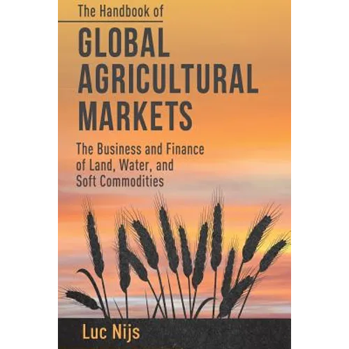 The Handbook of Global Agricultural Markets: The Business and Finance of Land, Water, and Soft Commodities