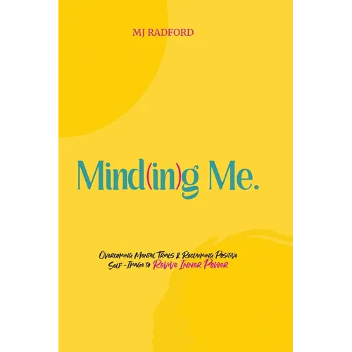 Mind(in)g Me: Overcoming Mental Trials & Reclaiming Positive Self-Image to Revive Inner Power