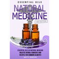 Essential Oils: Essential Oils as Natural Medicine- Holistic Herbal Remedies and Recipes for Common Ailments