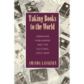 Taking Books to the World: American Publishers and the Cultural Cold War