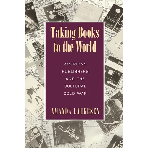 Taking Books to the World: American Publishers and the Cultural Cold War