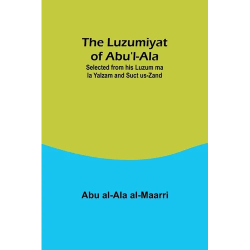 The Luzumiyat of Abu'l-Ala;Selected from his Luzum ma la Yalzam and Suct us-Zand