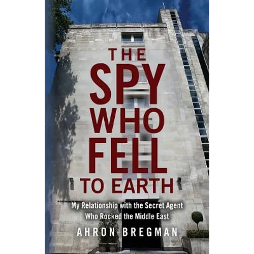 The Spy Who Fell to Earth: My Relationship with the Secret Agent Who Rocked the Middle East