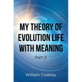 My Theory of Evolution Life with Meaning Part 2