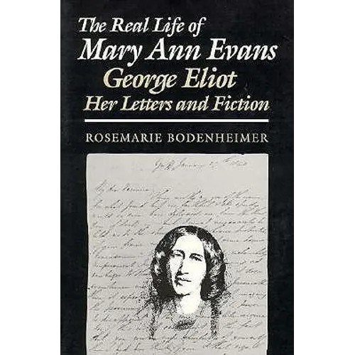 The Real Life of Mary Ann Evans: George Eliot, Her Letters and Fiction