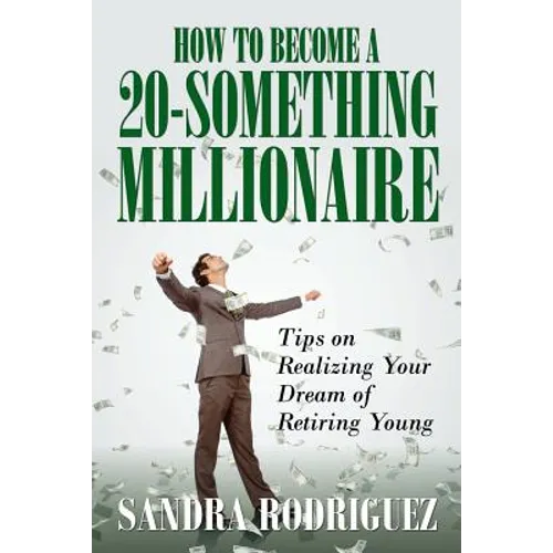How to Become a 20-Something Millionaire: Tips on Realizing Your Dream of Retiring Young