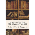 James Otis: The Pre-Revolutionist