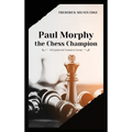 Paul Morphy, the Chess Champion: His Exploits and Triumphs in Europe