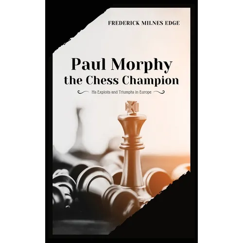 Paul Morphy, the Chess Champion: His Exploits and Triumphs in Europe