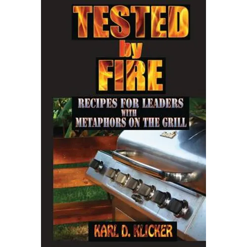 Tested by Fire: Recipes for Leaders, with Metaphors on the Grill