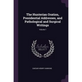 The Hunterian Oration, Presidential Addresses, and Pathological and Surgical Writings; Volume 1