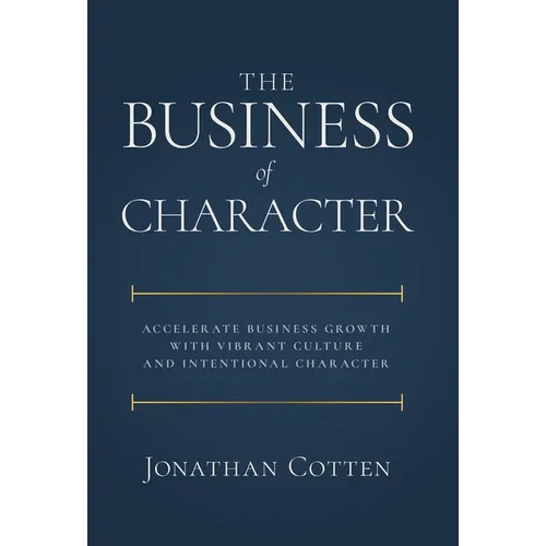 The Business of Character: Accelerate Business Growth with Vibrant Culture and Intentional Character