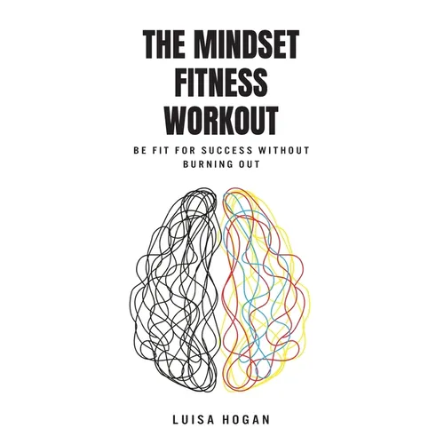 The Mindset Fitness Workout: Be fit for success without burning out