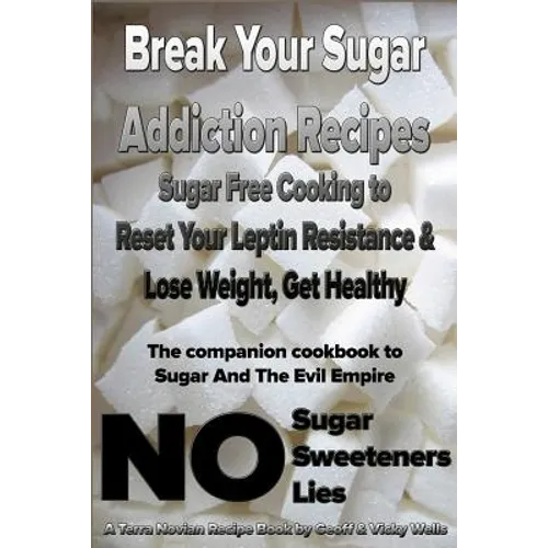 Break Your Sugar Addiction Recipes: Sugar Free Cooking to Reset Your Leptin Resistance & Lose Weight, Get Healthy