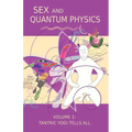 Sex and Quantum Physics Volume 1: Tantric Yogi Tells All