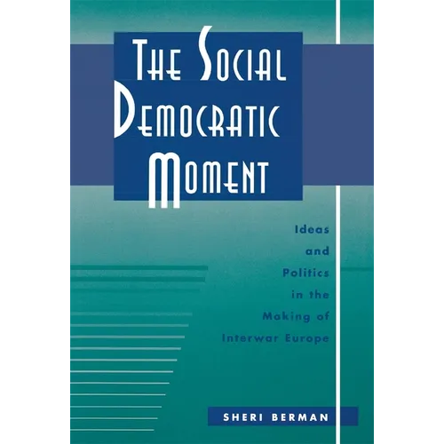 The Social Democratic Moment: Ideas and Politics in the Making of Interwar Europe