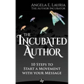 The Incubated Author: 10 Steps to Start a Movement with Your Message