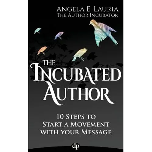 The Incubated Author: 10 Steps to Start a Movement with Your Message