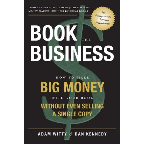 Book the Business: How to Make Big Money with Your Book Without Even Selling a Single Copy