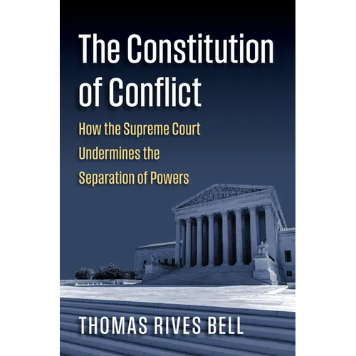 The Constitution of Conflict: How the Supreme Court Undermines the Separation of Powers