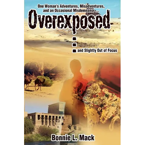 Overexposed ... (and Slightly Out of Focus): One Woman's Adventures, Misadventures, and an Occasional Misdemeanor ...