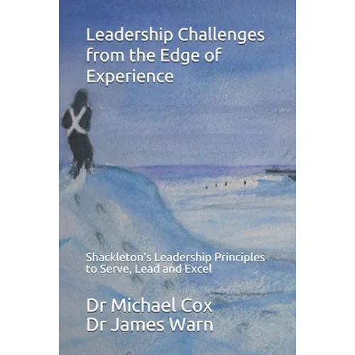 Leadership Challenges from the Edge of Experience: : Shackleton's Leadership Principles to Serve, Lead and Excel