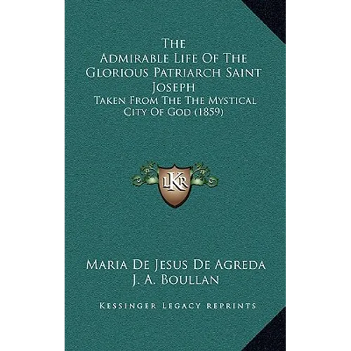 The Admirable Life Of The Glorious Patriarch Saint Joseph: Taken From The The Mystical City Of God (1859)